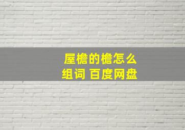 屋檐的檐怎么组词 百度网盘